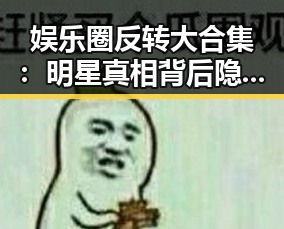 娱乐圈反转大合集：明星真相背后隐藏了什么？