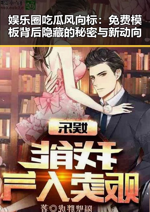 娱乐圈吃瓜风向标：免费模板背后隐藏的秘密与新动向