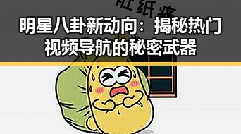 明星八卦新动向：揭秘热门视频导航的秘密武器